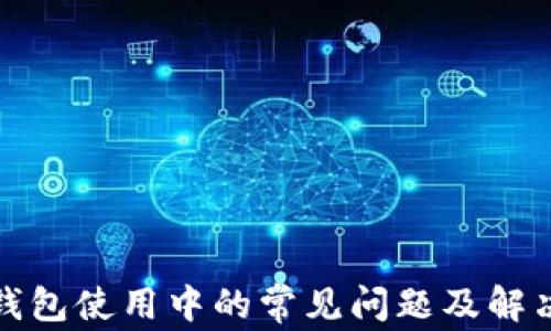 
加密钱包使用中的常见问题及解决方案