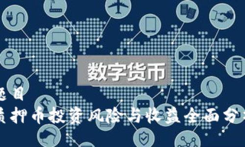 题目  
质押币投资风险与收益全面分析