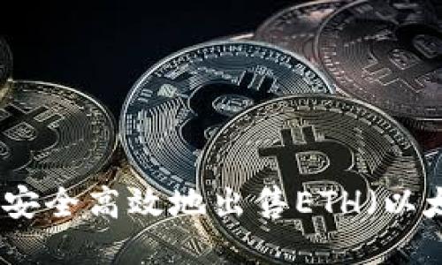 如何安全高效地出售ETH（以太坊）