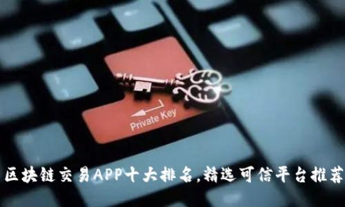 区块链交易APP十大排名，精选可信平台推荐