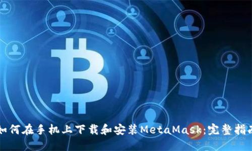 如何在手机上下载和安装MetaMask：完整指南