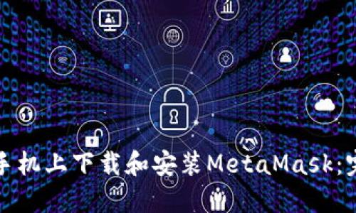 如何在手机上下载和安装MetaMask：完整指南