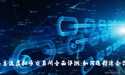 2023年主流虚拟币交易所全面评测：如何选择适合你的平台