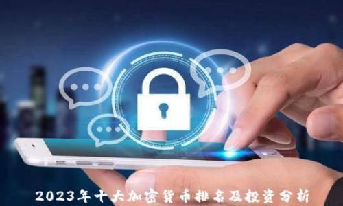 
2023年十大加密货币排名及投资分析