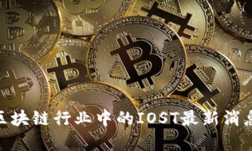 深入解析：2023年区块链行业中的IOST最新消息及其未来发展前景