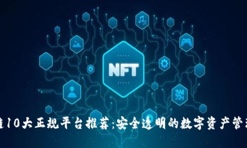 区块链10大正规平台推荐：安全透明的数字资产管理之路