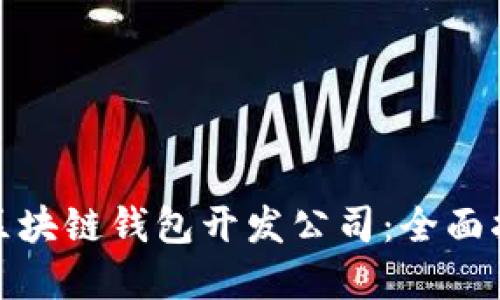 选择最佳区块链钱包开发公司：全面指南与建议