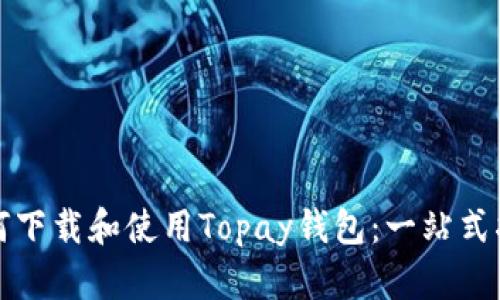 如何下载和使用Topay钱包：一站式指南