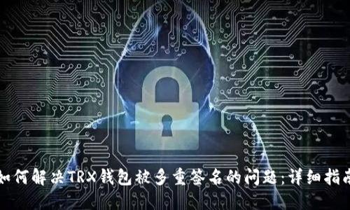 如何解决TRX钱包被多重签名的问题：详细指南