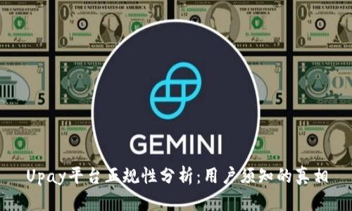 Upay平台正规性分析：用户须知的真相